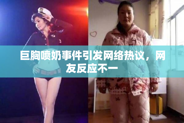 巨胸喷奶事件引发网络热议，网友反应不一
