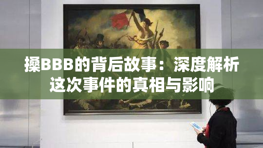 搡BBB的背后故事：深度解析这次事件的真相与影响
