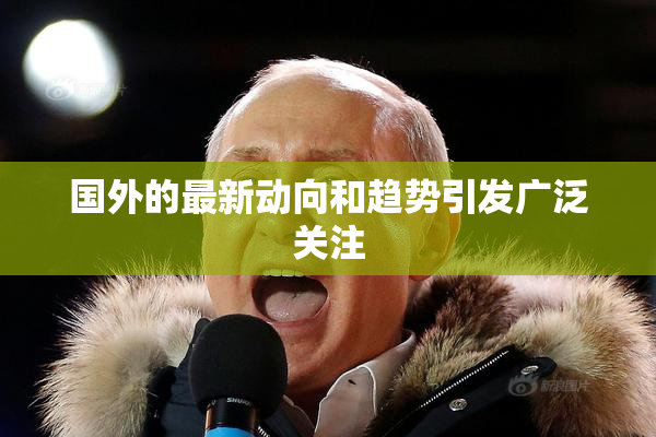 国外的最新动向和趋势引发广泛关注
