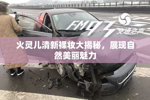 火灵儿清新裸妆大揭秘，展现自然美丽魅力