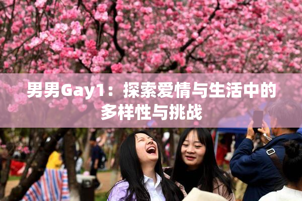 男男Gay1：探索爱情与生活中的多样性与挑战