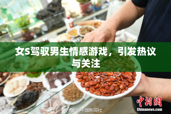 女S驾驭男生情感游戏，引发热议与关注
