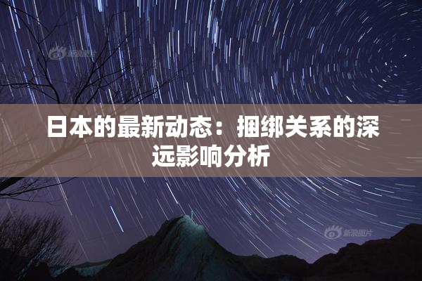 日本的最新动态：捆绑关系的深远影响分析