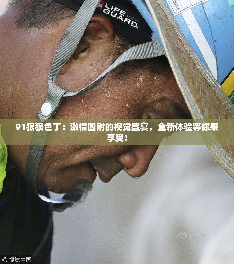 91狠狠色丁：激情四射的视觉盛宴，全新体验等你来享受！