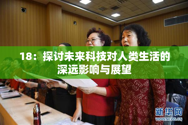 18：探讨未来科技对人类生活的深远影响与展望