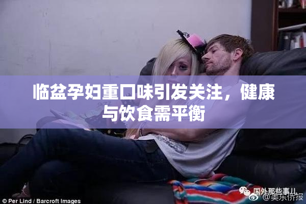 临盆孕妇重囗味引发关注，健康与饮食需平衡