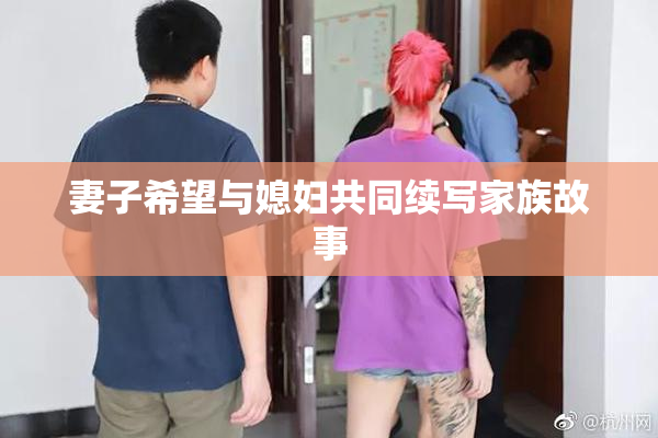 妻子希望与媳妇共同续写家族故事