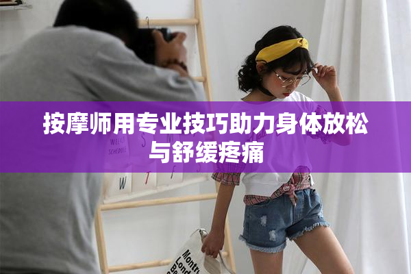 按摩师用专业技巧助力身体放松与舒缓疼痛