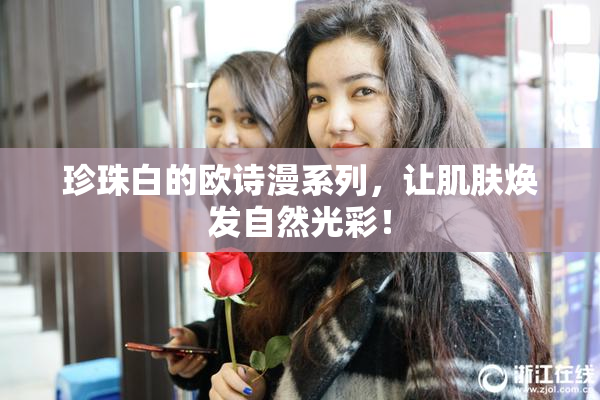 珍珠白的欧诗漫系列，让肌肤焕发自然光彩！