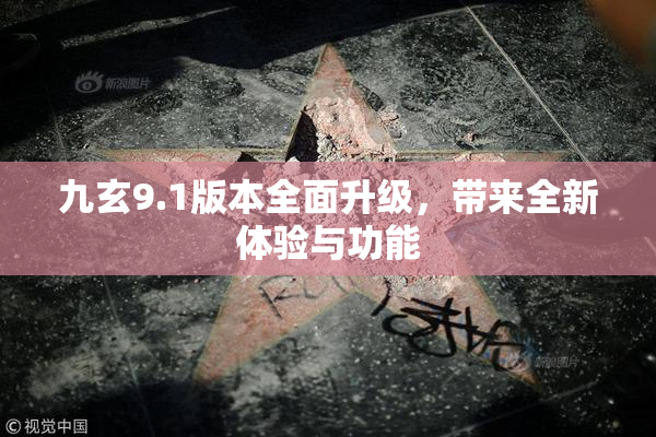 九玄9.1版本全面升级，带来全新体验与功能