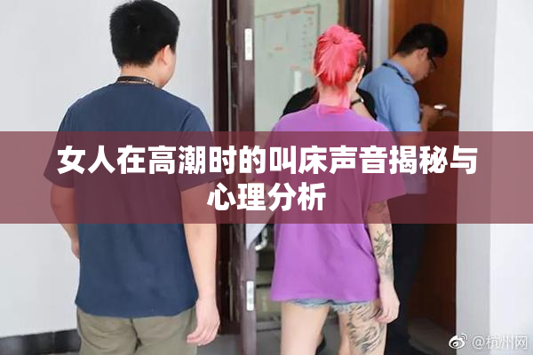 女人在高潮时的叫床声音揭秘与心理分析