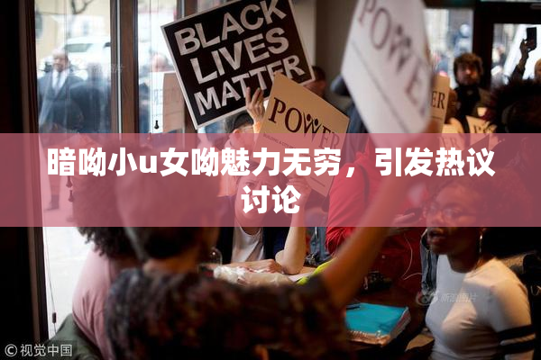 暗呦小u女呦魅力无穷，引发热议讨论