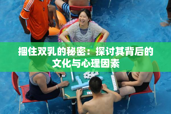 捆住双乳的秘密：探讨其背后的文化与心理因素