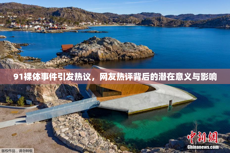91裸体事件引发热议，网友热评背后的潜在意义与影响