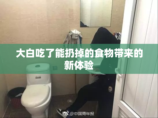 大白吃了能扔掉的食物带来的新体验
