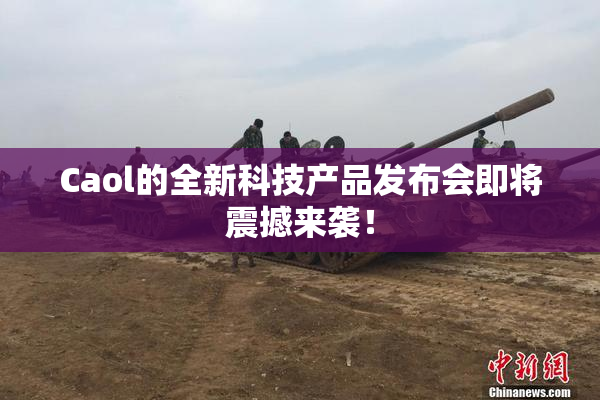 Caol的全新科技产品发布会即将震撼来袭！