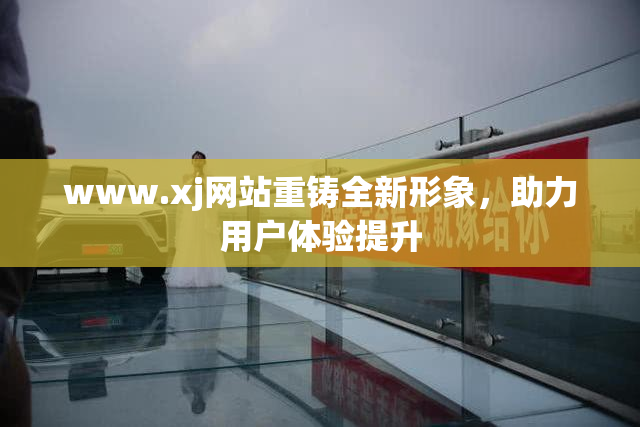 www.xj网站重铸全新形象，助力用户体验提升