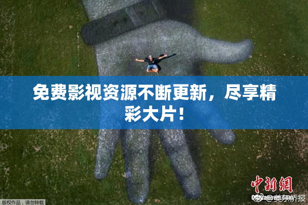 免费影视资源不断更新，尽享精彩大片！