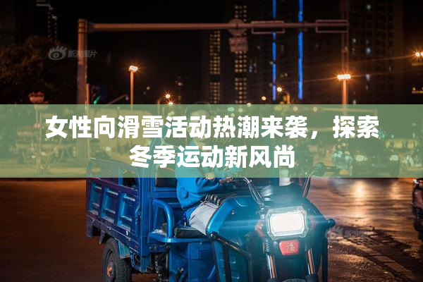 女性向滑雪活动热潮来袭，探索冬季运动新风尚