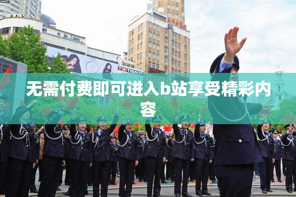 无需付费即可进入b站享受精彩内容