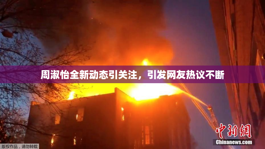 周淑怡全新动态引关注，引发网友热议不断