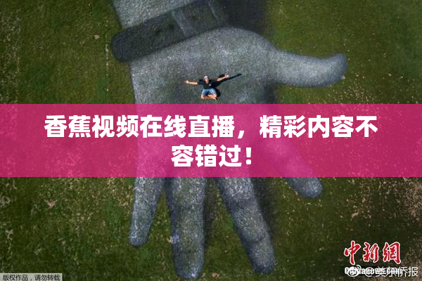 香蕉视频在线直播，精彩内容不容错过！