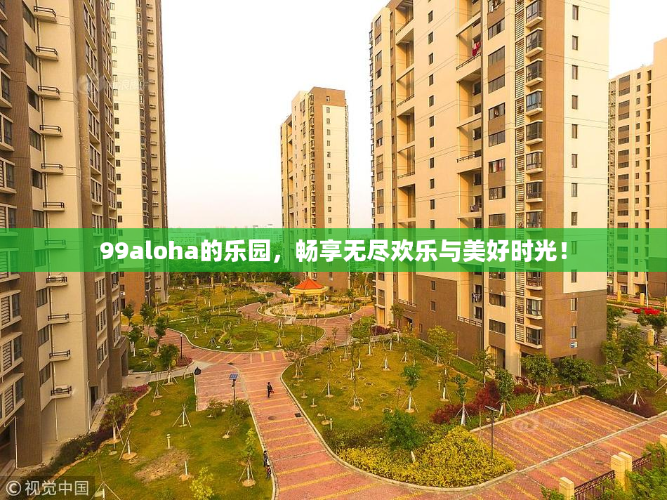 99aloha的乐园，畅享无尽欢乐与美好时光！