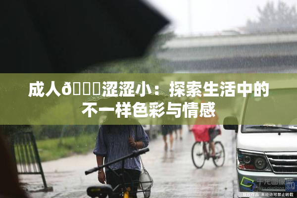 成人🔞涩涩小：探索生活中的不一样色彩与情感