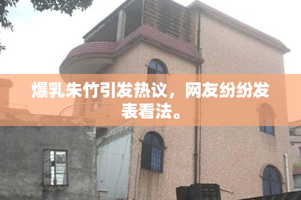爆乳朱竹引发热议，网友纷纷发表看法。