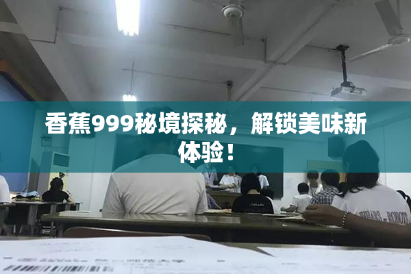 香蕉999秘境探秘，解锁美味新体验！