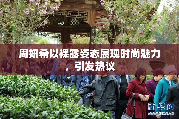 周妍希以裸露姿态展现时尚魅力，引发热议