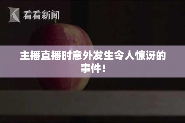 主播直播时意外发生令人惊讶的事件！
