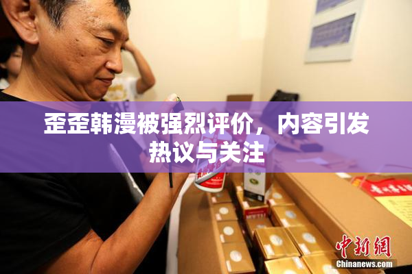 歪歪韩漫被强烈评价，内容引发热议与关注
