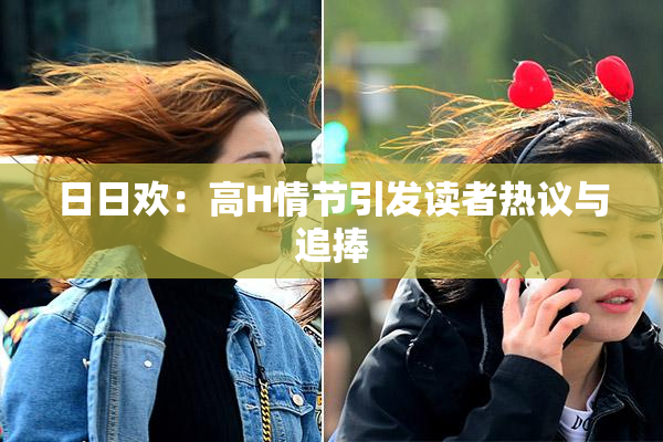 日日欢：高H情节引发读者热议与追捧