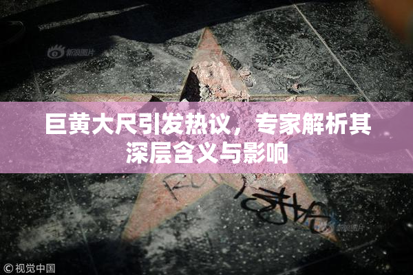 巨黄大尺引发热议，专家解析其深层含义与影响
