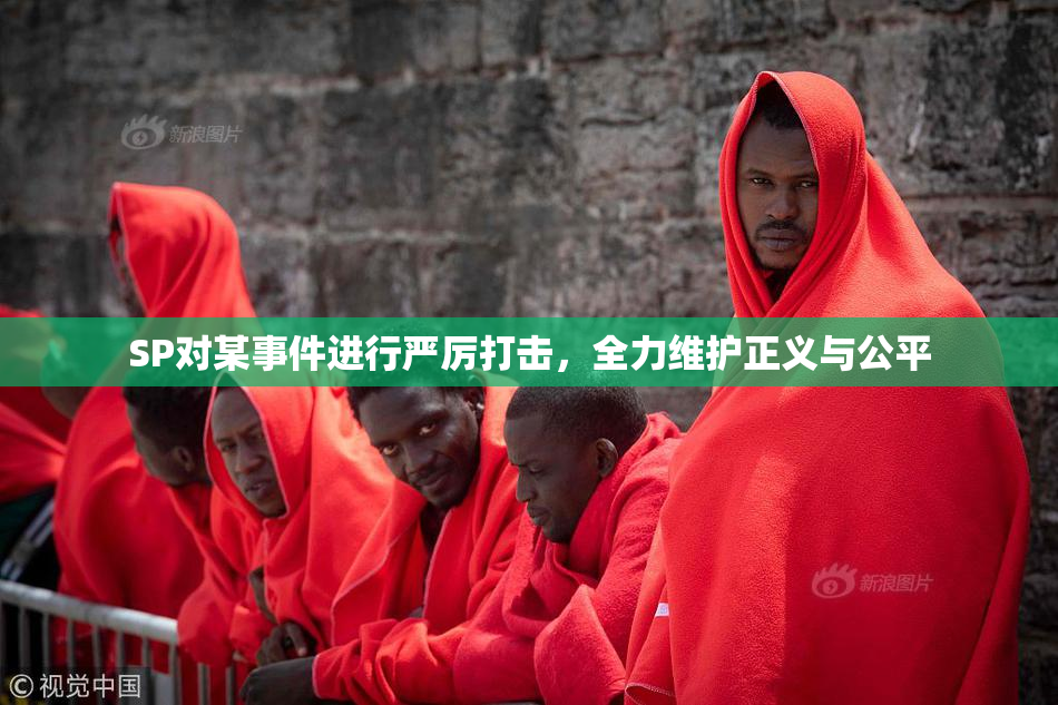 SP对某事件进行严厉打击，全力维护正义与公平