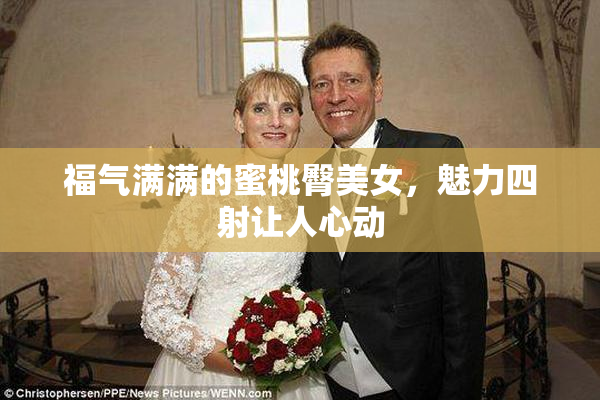 福气满满的蜜桃臀美女，魅力四射让人心动