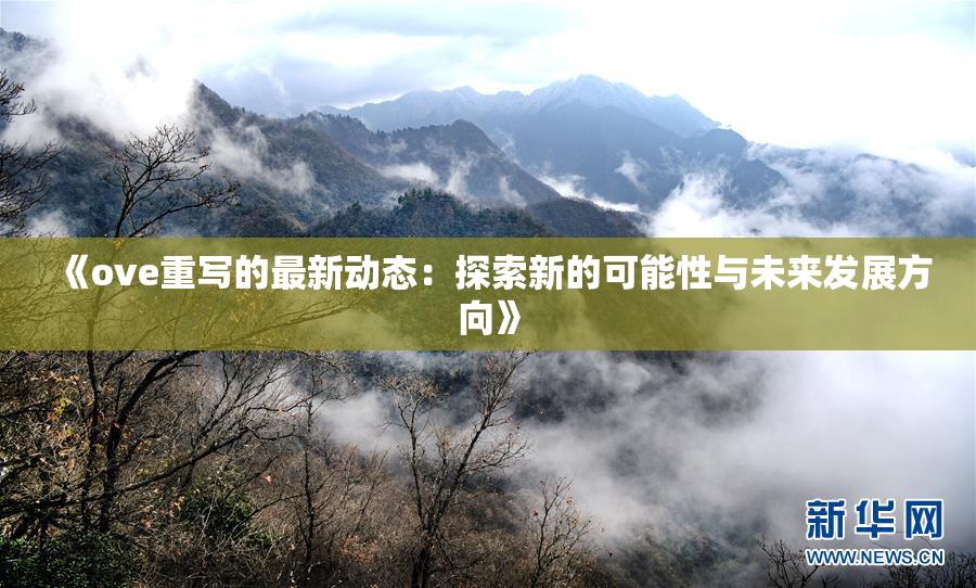 《ove重写的最新动态：探索新的可能性与未来发展方向》