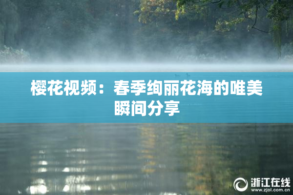 樱花视频：春季绚丽花海的唯美瞬间分享