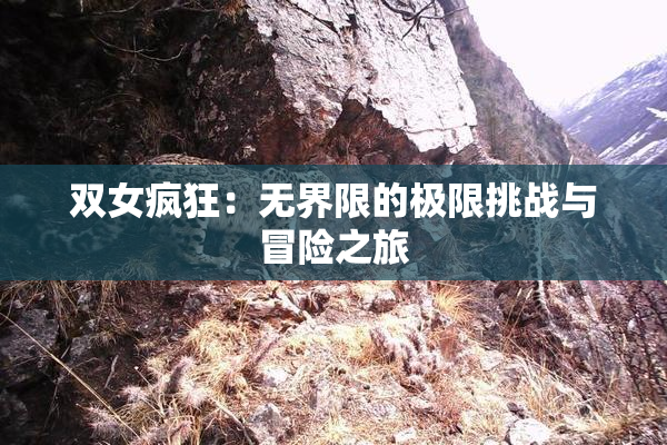 双女疯狂：无界限的极限挑战与冒险之旅