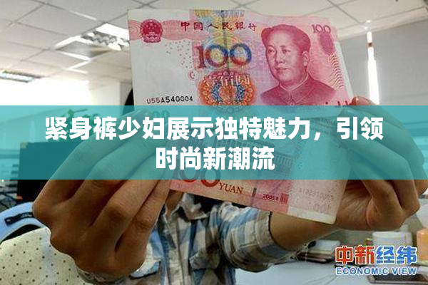 紧身裤少妇展示独特魅力，引领时尚新潮流