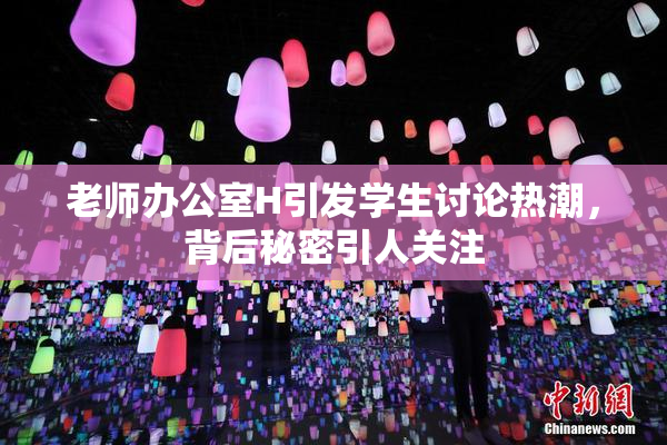 老师办公室H引发学生讨论热潮，背后秘密引人关注