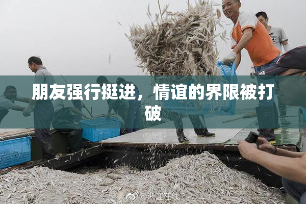 朋友强行挺进，情谊的界限被打破