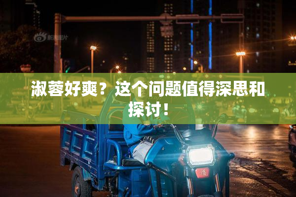 淑蓉好爽？这个问题值得深思和探讨！