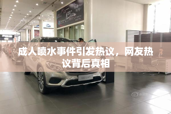 成人喷水事件引发热议，网友热议背后真相