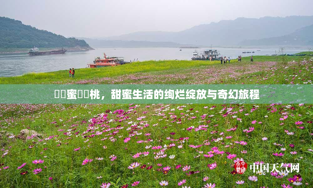 ❌‌蜜❌‌桃，甜蜜生活的绚烂绽放与奇幻旅程