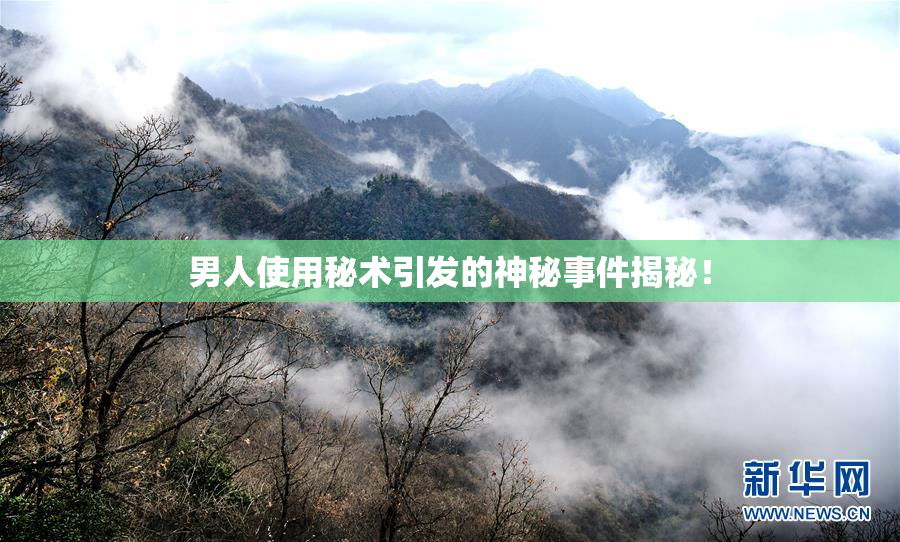 男人使用秘术引发的神秘事件揭秘！