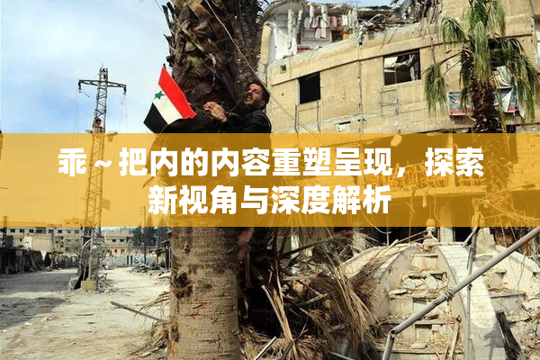 乖～把内的内容重塑呈现，探索新视角与深度解析