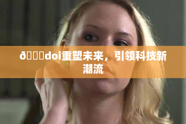 🔞doi重塑未来，引领科技新潮流