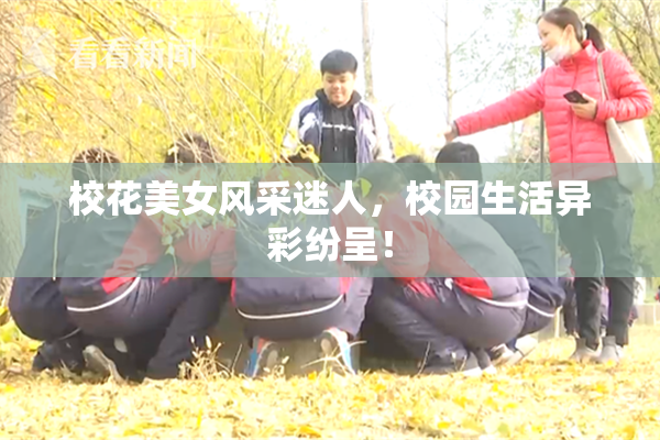 校花美女风采迷人，校园生活异彩纷呈！